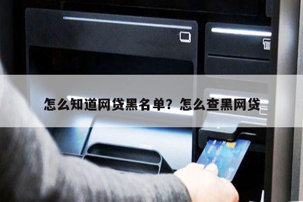 怎么知道网贷黑名单?怎么查黑网贷