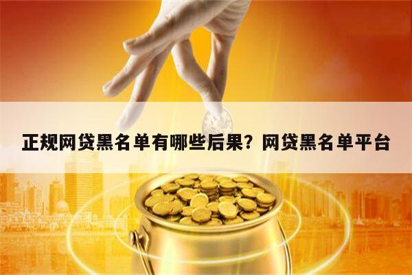 正规网贷黑名单有哪些后果?网贷黑名单平台