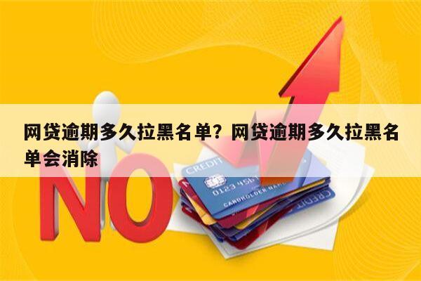 网贷逾期多久拉黑名单?网贷逾期多久拉黑名单会消除