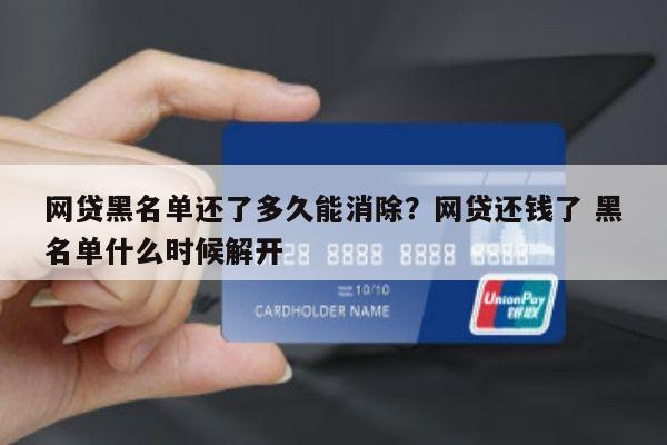 网贷黑名单还了多久能消除?网贷还钱了 黑名单什么时候解开