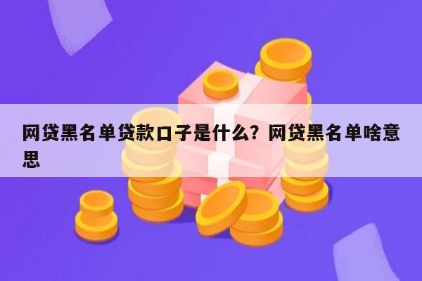 网贷黑名单贷款口子是什么?网贷黑名单啥意思