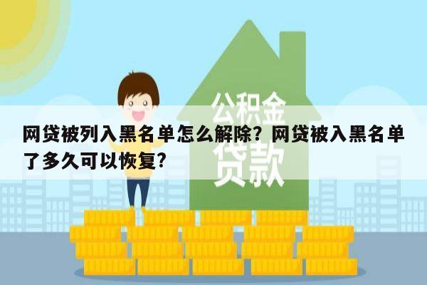 网贷被列入黑名单怎么解除?网贷被入黑名单了多久可以恢复?