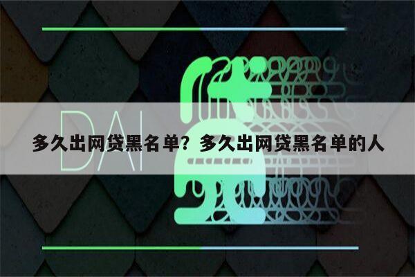 多久出网贷黑名单?多久出网贷黑名单的人