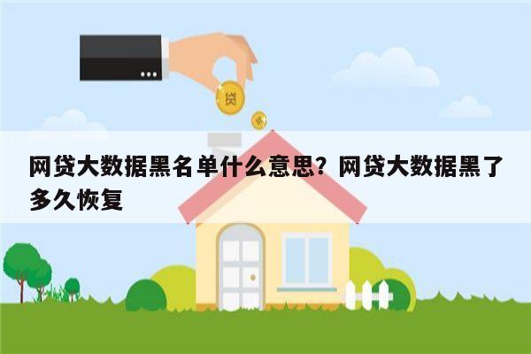 网贷大数据黑名单什么意思?网贷大数据黑了多久恢复