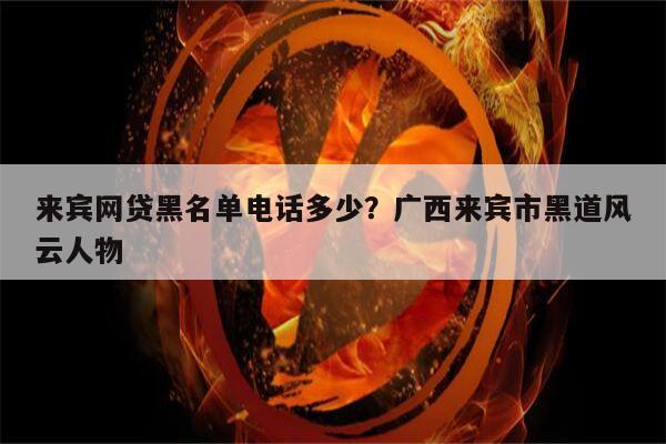 来宾网贷黑名单电话多少?广西来宾市黑道风云人物