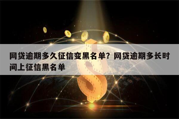 网贷逾期多久征信变黑名单?网贷逾期多长时间上征信黑名单