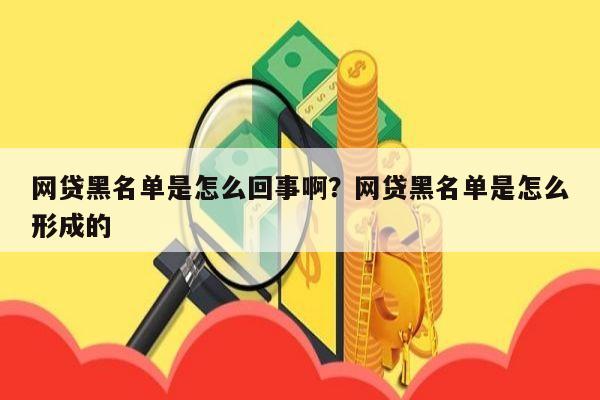 网贷黑名单是怎么回事啊?网贷黑名单是怎么形成的