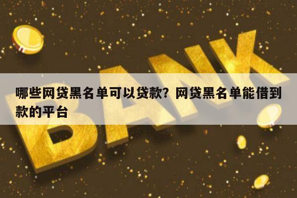 哪些网贷黑名单可以贷款?网贷黑名单能借到款的平台