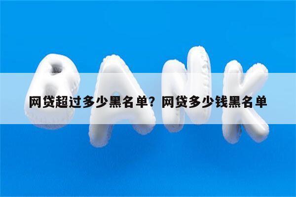 网贷超过多少黑名单?网贷多少钱黑名单