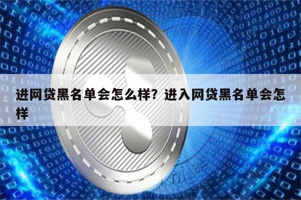 进网贷黑名单会怎么样?进入网贷黑名单会怎样