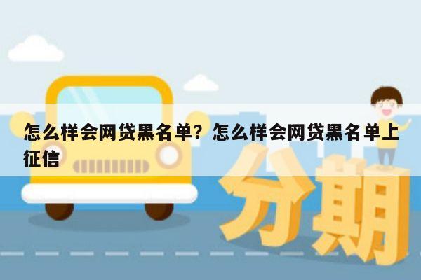 怎么样会网贷黑名单?怎么样会网贷黑名单上征信