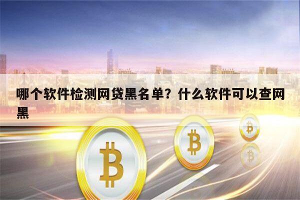 哪个软件检测网贷黑名单?什么软件可以查网黑