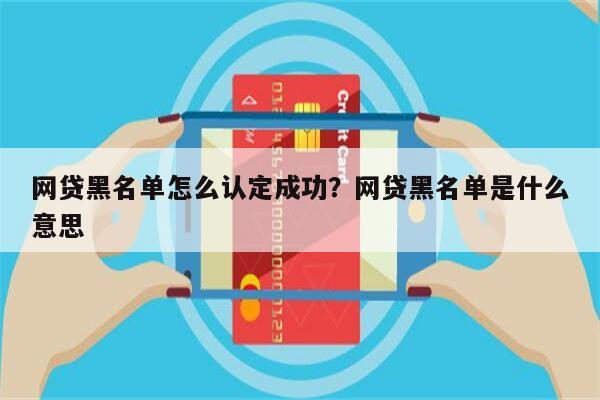网贷黑名单怎么认定成功?网贷黑名单是什么意思