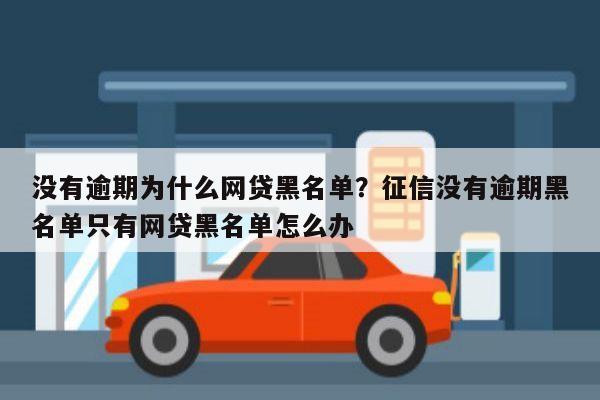 没有逾期为什么网贷黑名单?征信没有逾期黑名单只有网贷黑名单怎么办