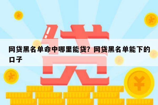 网贷黑名单命中哪里能贷?网贷黑名单能下的口子