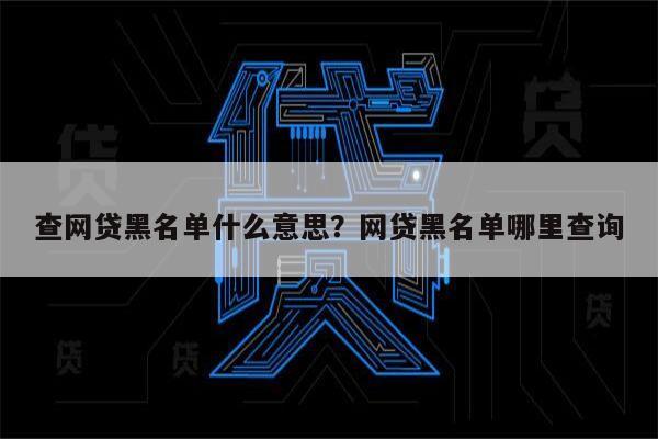 查网贷黑名单什么意思?网贷黑名单哪里查询