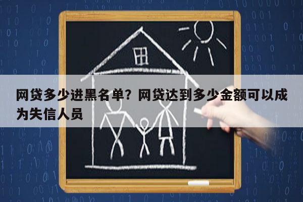 网贷多少进黑名单?网贷达到多少金额可以成为失信人员
