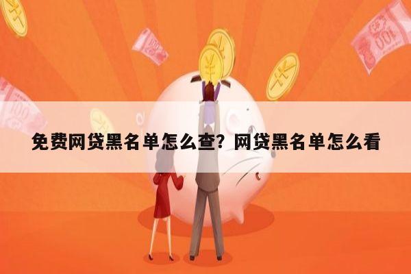 免费网贷黑名单怎么查?网贷黑名单怎么看
