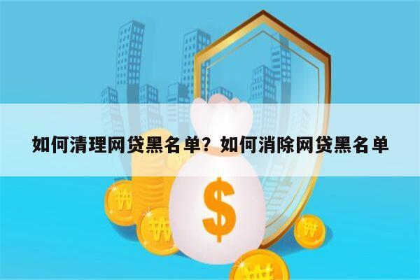 如何清理网贷黑名单?如何消除网贷黑名单