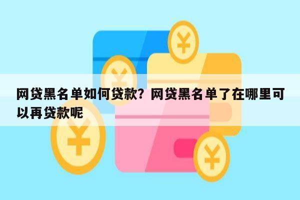 网贷黑名单如何贷款?网贷黑名单了在哪里可以再贷款呢