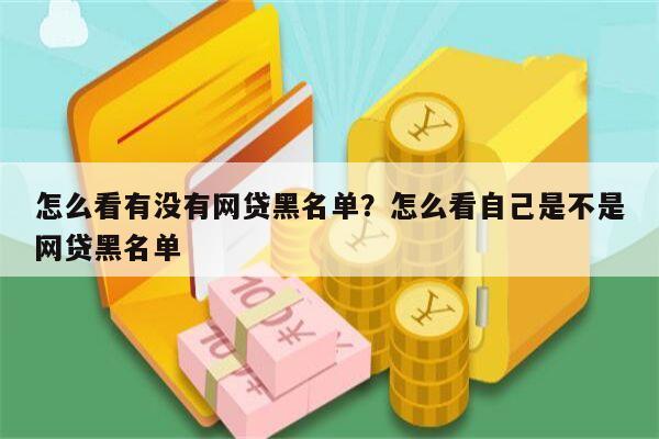 怎么看有没有网贷黑名单?怎么看自己是不是网贷黑名单