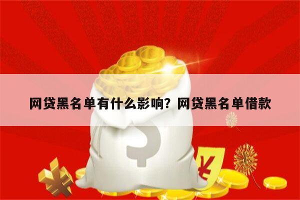 网贷黑名单有什么影响?网贷黑名单借款