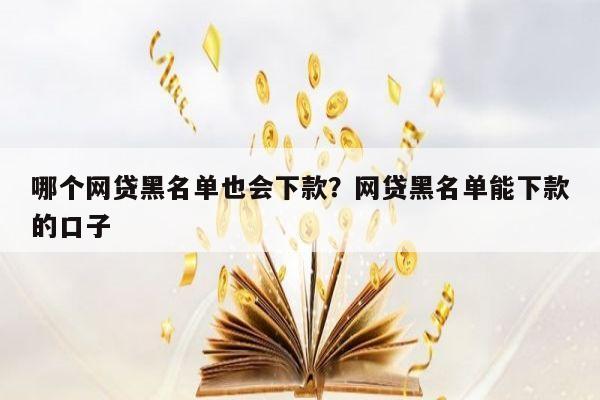 哪个网贷黑名单也会下款?网贷黑名单能下款的口子