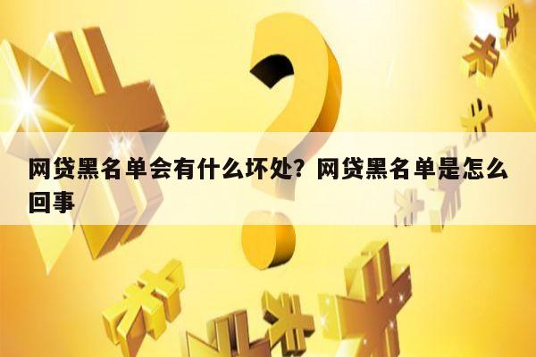 网贷黑名单会有什么坏处?网贷黑名单是怎么回事