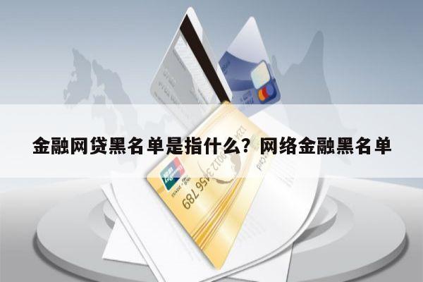 金融网贷黑名单是指什么?网络金融黑名单