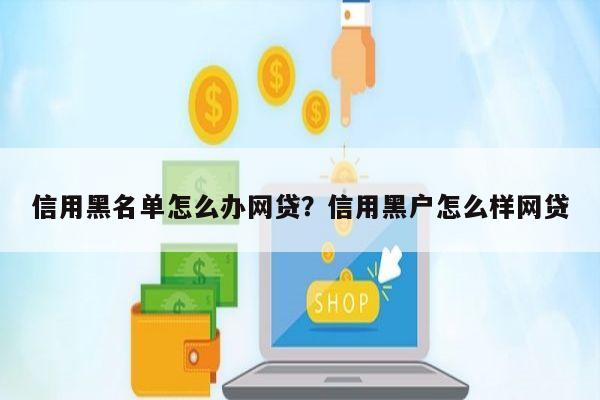 信用黑名单怎么办网贷?信用黑户怎么样网贷