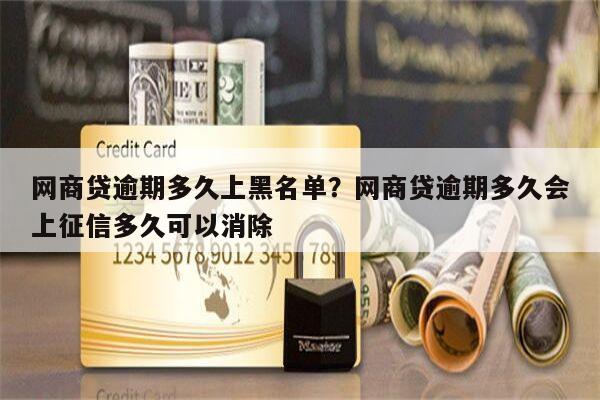 网商贷逾期多久上黑名单?网商贷逾期多久会上征信多久可以消除