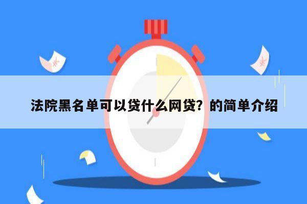 法院黑名单可以贷什么网贷?的简单介绍
