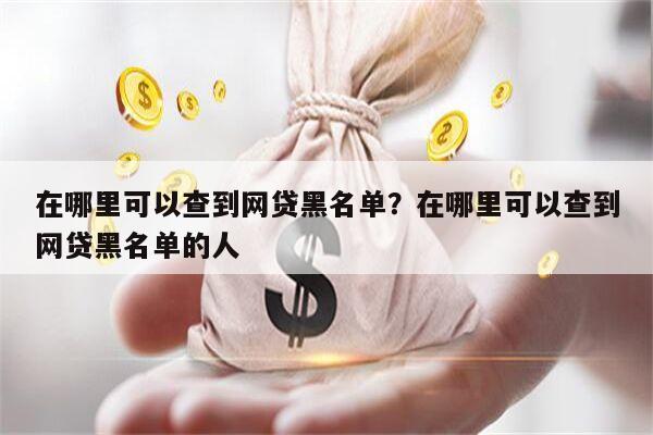 在哪里可以查到网贷黑名单?在哪里可以查到网贷黑名单的人