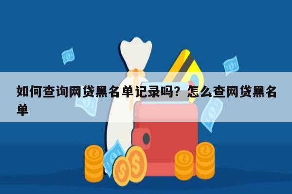 如何查询网贷黑名单记录吗?怎么查网贷黑名单