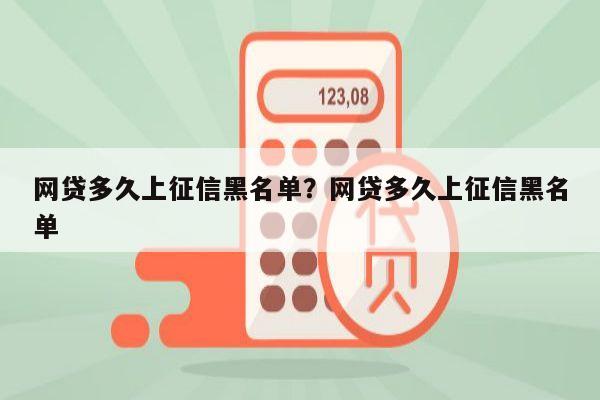 网贷多久上征信黑名单?网贷多久上征信黑名单