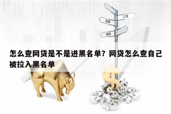 怎么查网贷是不是进黑名单?网贷怎么查自己被拉入黑名单