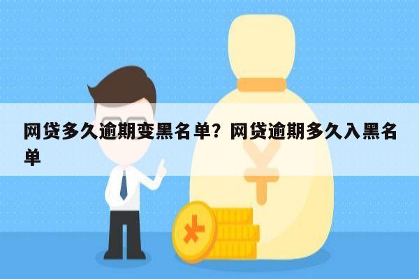 网贷多久逾期变黑名单?网贷逾期多久入黑名单