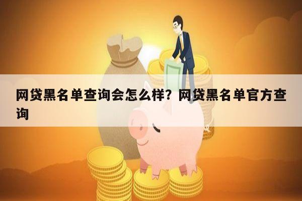 网贷黑名单查询会怎么样?网贷黑名单官方查询