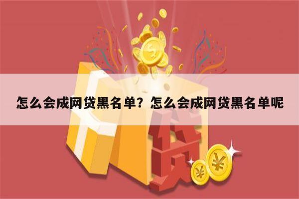 怎么会成网贷黑名单?怎么会成网贷黑名单呢
