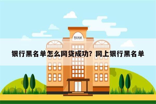 银行黑名单怎么网贷成功?网上银行黑名单