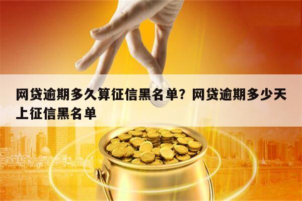 网贷逾期多久算征信黑名单?网贷逾期多少天上征信黑名单