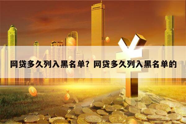 网贷多久列入黑名单?网贷多久列入黑名单的
