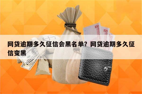 网贷逾期多久征信会黑名单?网贷逾期多久征信变黑