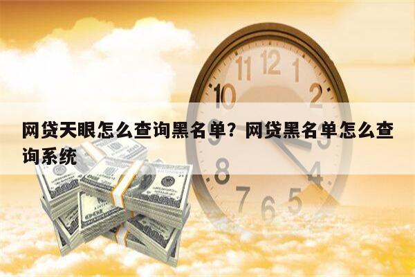网贷天眼怎么查询黑名单?网贷黑名单怎么查询系统