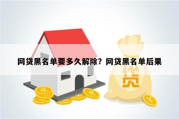 网贷黑名单要多久解除?网贷黑名单后果