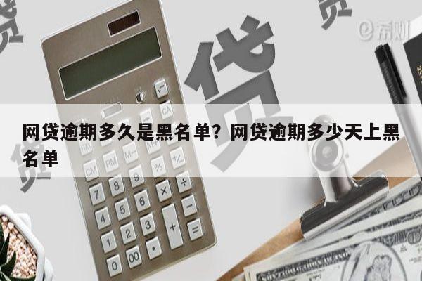 网贷逾期多久是黑名单?网贷逾期多少天上黑名单