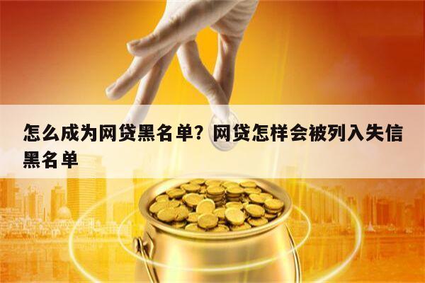 怎么成为网贷黑名单?网贷怎样会被列入失信黑名单