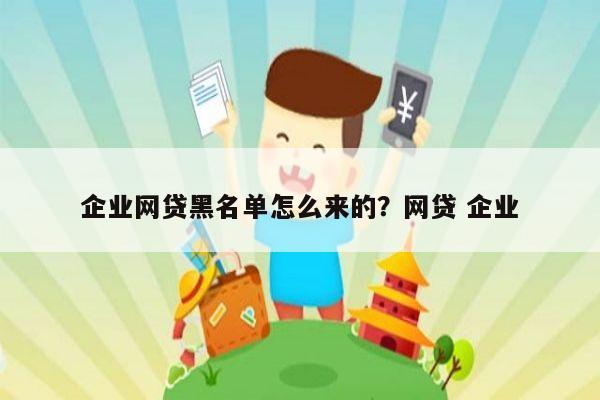 企业网贷黑名单怎么来的?网贷 企业