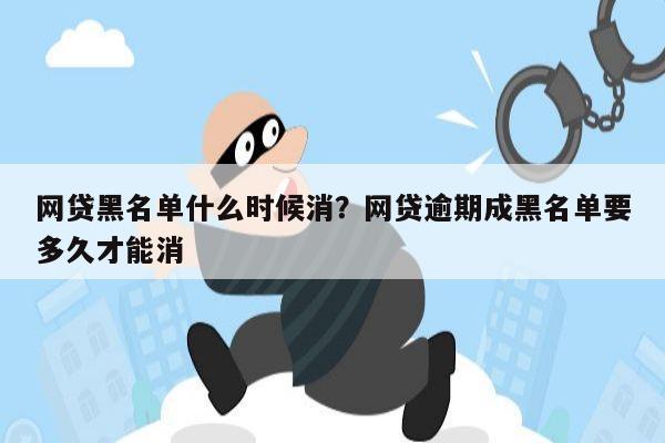网贷黑名单什么时候消?网贷逾期成黑名单要多久才能消