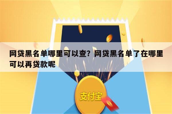 网贷黑名单哪里可以查?网贷黑名单了在哪里可以再贷款呢